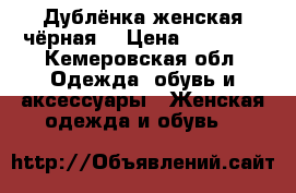 Дублёнка женская чёрная  › Цена ­ 13 000 - Кемеровская обл. Одежда, обувь и аксессуары » Женская одежда и обувь   